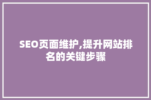 SEO页面维护,提升网站排名的关键步骤
