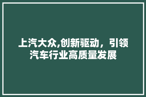 上汽大众,创新驱动，引领汽车行业高质量发展
