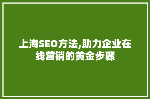 上海SEO方法,助力企业在线营销的黄金步骤  第1张