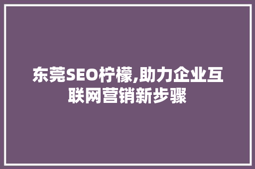 东莞SEO柠檬,助力企业互联网营销新步骤