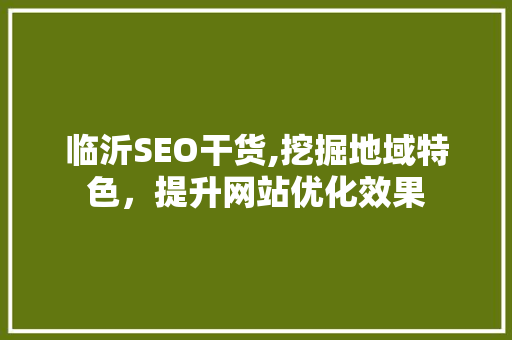 临沂SEO干货,挖掘地域特色，提升网站优化效果