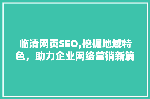 临清网页SEO,挖掘地域特色，助力企业网络营销新篇章  第1张
