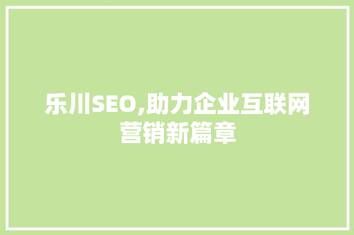 乐川SEO,助力企业互联网营销新篇章