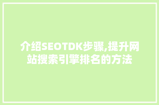 介绍SEOTDK步骤,提升网站搜索引擎排名的方法