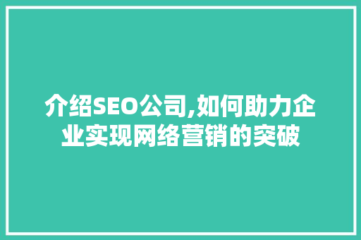 介绍SEO公司,如何助力企业实现网络营销的突破