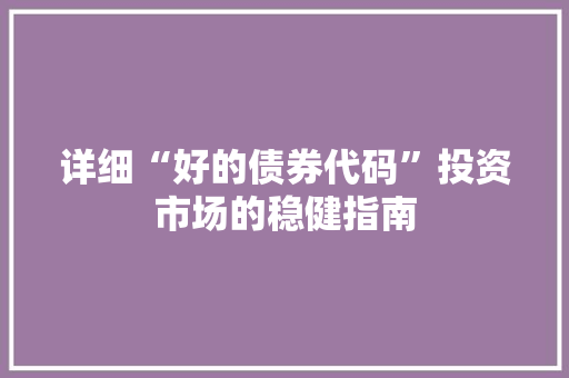 详细“好的债券代码”投资市场的稳健指南