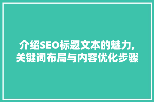 介绍SEO标题文本的魅力,关键词布局与内容优化步骤