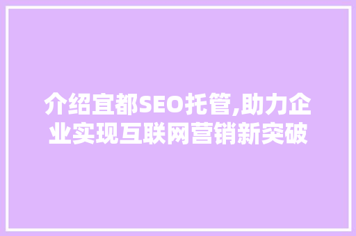 介绍宜都SEO托管,助力企业实现互联网营销新突破  第1张