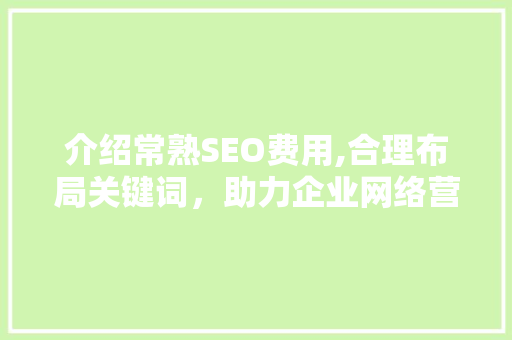 介绍常熟SEO费用,合理布局关键词，助力企业网络营销