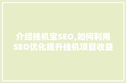 介绍挂机宝SEO,如何利用SEO优化提升挂机项目收益
