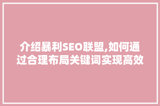 介绍暴利SEO联盟,如何通过合理布局关键词实现高效推广