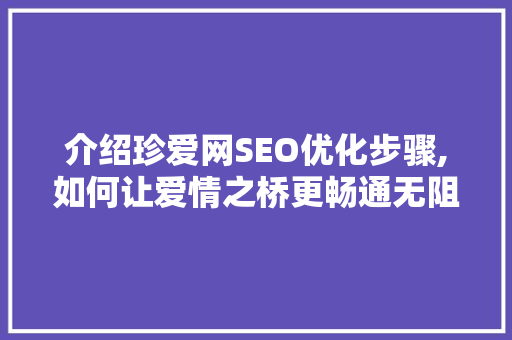 介绍珍爱网SEO优化步骤,如何让爱情之桥更畅通无阻
