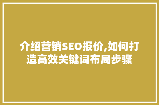 介绍营销SEO报价,如何打造高效关键词布局步骤