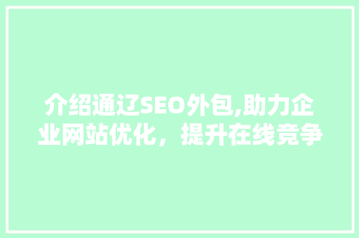 介绍通辽SEO外包,助力企业网站优化，提升在线竞争力
