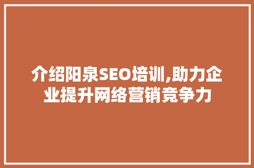 介绍阳泉SEO培训,助力企业提升网络营销竞争力