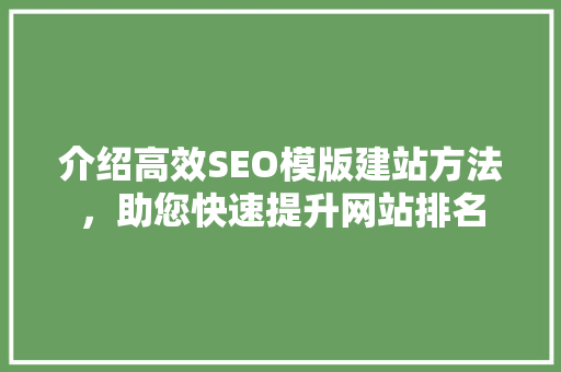 介绍高效SEO模版建站方法，助您快速提升网站排名