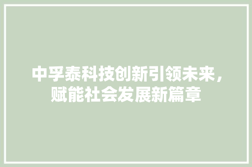 中孚泰科技创新引领未来，赋能社会发展新篇章