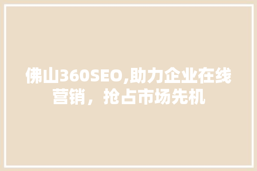 佛山360SEO,助力企业在线营销，抢占市场先机