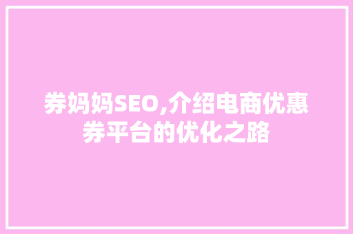 券妈妈SEO,介绍电商优惠券平台的优化之路