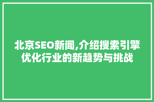 北京SEO新闻,介绍搜索引擎优化行业的新趋势与挑战