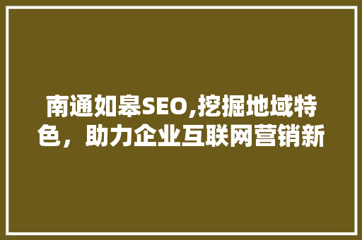 南通如皋SEO,挖掘地域特色，助力企业互联网营销新篇章