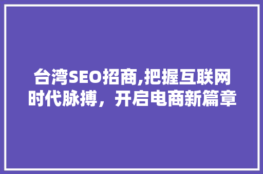 台湾SEO招商,把握互联网时代脉搏，开启电商新篇章