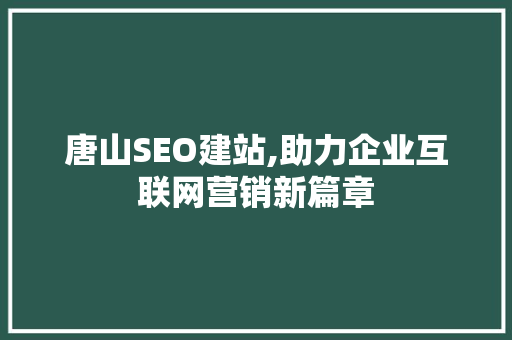 唐山SEO建站,助力企业互联网营销新篇章