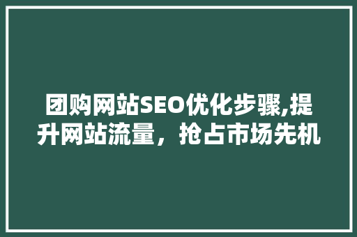 团购网站SEO优化步骤,提升网站流量，抢占市场先机