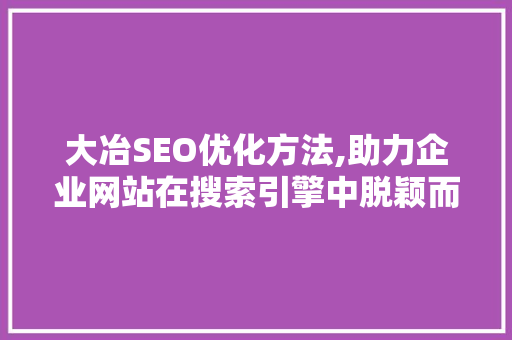 大冶SEO优化方法,助力企业网站在搜索引擎中脱颖而出