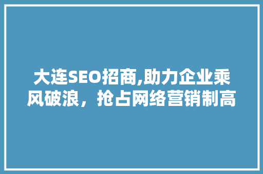 大连SEO招商,助力企业乘风破浪，抢占网络营销制高点
