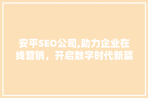 安平SEO公司,助力企业在线营销，开启数字时代新篇章