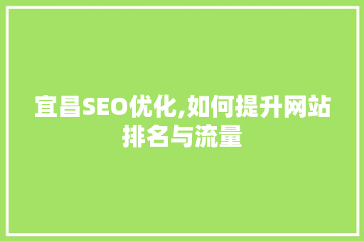 宜昌SEO优化,如何提升网站排名与流量