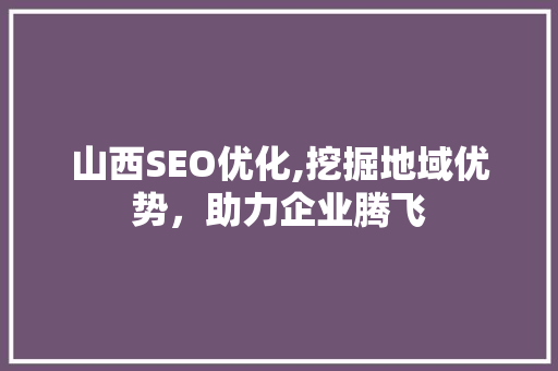 山西SEO优化,挖掘地域优势，助力企业腾飞