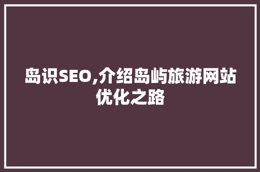 岛识SEO,介绍岛屿旅游网站优化之路