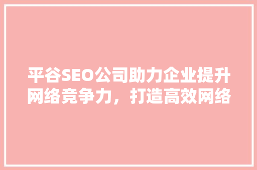 平谷SEO公司助力企业提升网络竞争力，打造高效网络营销步骤