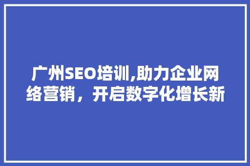 广州SEO培训,助力企业网络营销，开启数字化增长新篇章