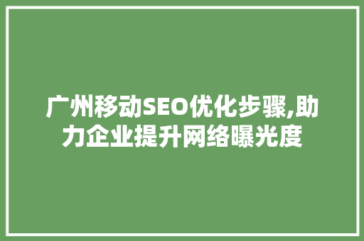 广州移动SEO优化步骤,助力企业提升网络曝光度