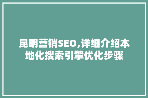 昆明营销SEO,详细介绍本地化搜索引擎优化步骤
