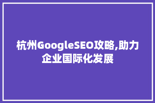 杭州GoogleSEO攻略,助力企业国际化发展