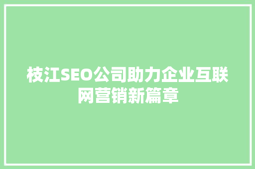 枝江SEO公司助力企业互联网营销新篇章