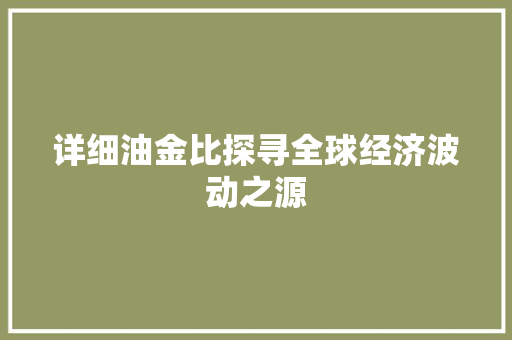 详细油金比探寻全球经济波动之源