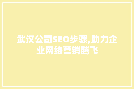 武汉公司SEO步骤,助力企业网络营销腾飞