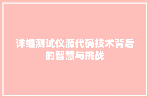 详细测试仪源代码技术背后的智慧与挑战