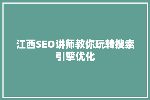 江西SEO讲师教你玩转搜索引擎优化