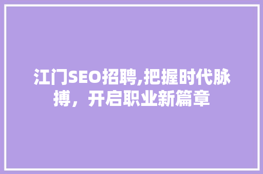 江门SEO招聘,把握时代脉搏，开启职业新篇章
