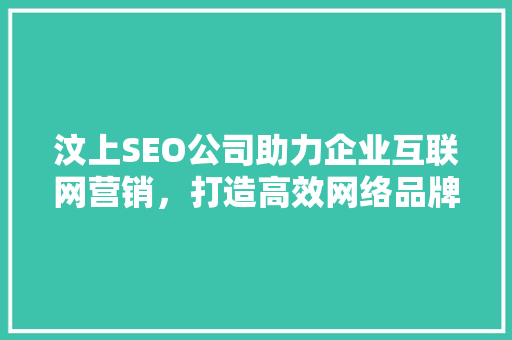 汶上SEO公司助力企业互联网营销，打造高效网络品牌形象  第1张