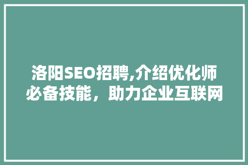 洛阳SEO招聘,介绍优化师必备技能，助力企业互联网营销新篇章