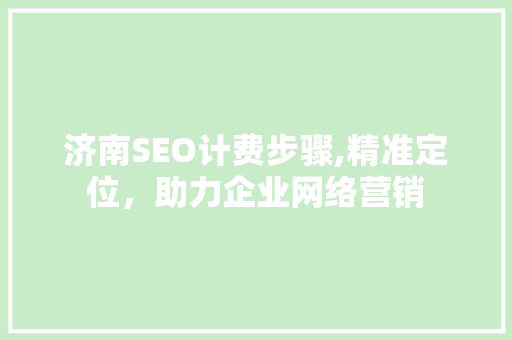 济南SEO计费步骤,精准定位，助力企业网络营销