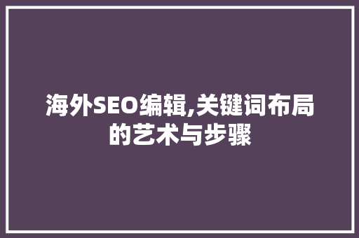 海外SEO编辑,关键词布局的艺术与步骤
