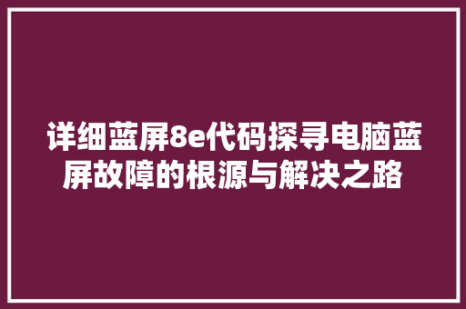 详细蓝屏8e代码探寻电脑蓝屏故障的根源与解决之路